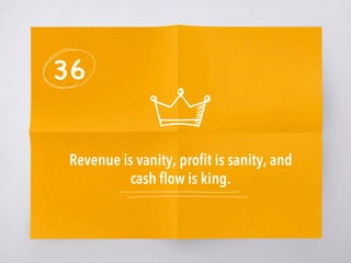 36
Revenue is vanity, proﬁt is sanity, and
cash ﬂow is king.
 