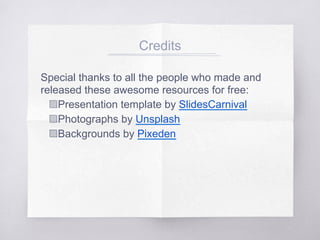 Credits
Special thanks to all the people who made and
released these awesome resources for free:
▧ Presentation template by SlidesCarnival
▧ Photographs by Unsplash
▧ Backgrounds by Pixeden
 