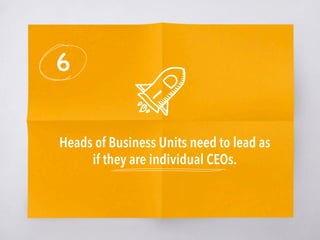 6
Heads of Business Units need to lead as
if they are individual CEOs.
 