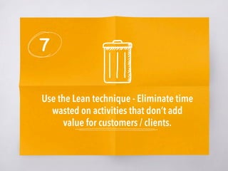 7
Use the Lean technique - Eliminate time
wasted on activities that don’t add
value for customers / clients.
 