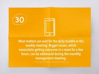30
Most matters can wait for the daily huddle or the
weekly meeting. Bigger issues, which
necessitate getting everyone in ...