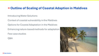 → Outline of Scaling of Coastal Adaption in Maldives
IntroducingWater Solutions
Context of coastal vulnerability in the Ma...