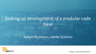 Scaling up development of a modular code
base
Robert Munteanu, Adobe Systems
Prague, 19-20 October 2017
 