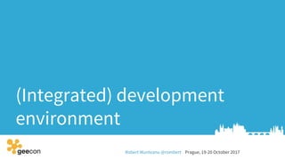 Robert Munteanu @rombert Prague, 19-20 October 2017
(Integrated) development
environment
 