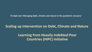 'A triple win: Managing debt, climate and nature in the pandemic recovery'
Scaling up intervention on Debt, Climate and Na...