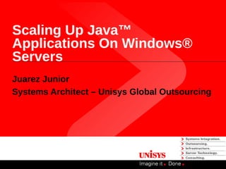 Scaling Up Java™
Applications On Windows®
Servers
Juarez Junior
Systems Architect – Unisys Global Outsourcing
 
