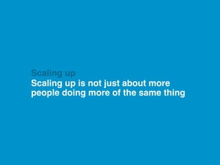 Scaling up is not just about more
people doing more of the same thing
Scaling up
 