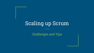 Scaling up Scrum
Challenges and Tips
 
