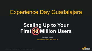 © 2015, Amazon Web Services, Inc. or its Affiliates. All rights reserved.
Alejandro Flores
Solutions Architect, AWS NoLA
Scaling Up to Your
First Million Users1011
Experience Day Guadalajara
 