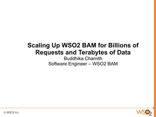 Scaling Up WSO2 BAM for Billions of
  Requests and Terabytes of Data
             Buddhika Chamith
      Software Engineer – WSO2 BAM
 