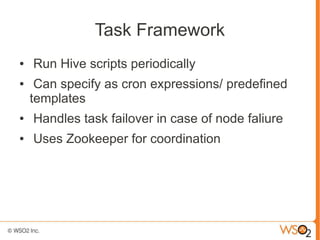 Task Framework
●   Run Hive scripts periodically
●    Can specify as cron expressions/ predefined
    templates
●   Handle...