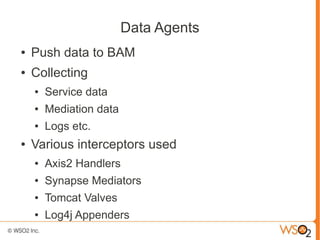 Data Agents
●   Push data to BAM
●   Collecting
    ●   Service data
    ●   Mediation data
    ●   Logs etc.
●   Various ...