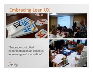 Embracing	
  Lean	
  UX	
  
“Embrace controlled
experimentation as essential
to learning and innovation”
 