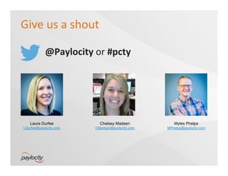Give	
  us	
  a	
  shout	
  
@Paylocity	
  or	
  #pcty	
  
Laura Durfee
LDurfee@paylocity.com
Chelsey Madsen
CMadsen@paylocity.com
Myles Phelps
MPhelps@paylocity.com
 