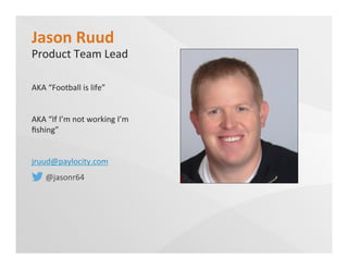 Jason	
  Ruud	
  
Product	
  Team	
  Lead	
  
AKA	
  “Football	
  is	
  life”	
  
AKA	
  “If	
  I’m	
  not	
  working	
  I’m	
  
ﬁshing”	
  
jruud@paylocity.com	
  	
  
	
  	
  	
  	
  	
  	
  	
  @jasonr64	
  
 