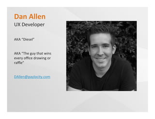 Dan	
  Allen	
  
UX	
  Developer	
  
AKA	
  “Diesel”	
  
AKA	
  “The	
  guy	
  that	
  wins	
  
every	
  oﬃce	
  drawing	
  or	
  
raﬄe”	
  
DAllen@paylocity.com	
  	
  
 
