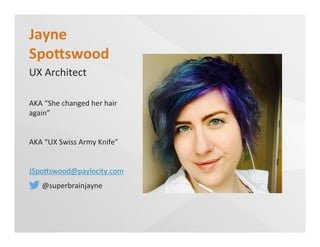 Jayne	
  
Spo<swood	
  
UX	
  Architect	
  
AKA	
  “She	
  changed	
  her	
  hair	
  
again”	
  
AKA	
  “UX	
  Swiss	
  Army	
  Knife”	
  
JSpoUswood@paylocity.com	
  
	
  	
  	
  	
  	
  	
  	
  @superbrainjayne	
  
 