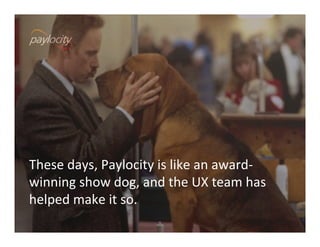 These	
  days,	
  Paylocity	
  is	
  like	
  an	
  award-­‐
winning	
  show	
  dog,	
  and	
  the	
  UX	
  team	
  has	
  
helped	
  make	
  it	
  so.	
  	
  
 