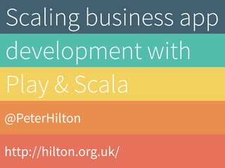 Scaling business app 
development with 
Play & Scala 
@PeterHilton 
http://hilton.org.uk/ 
 