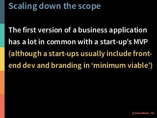 Scaling down the scope 
The first version of a business application 
has a lot in common with a start-up’s MVP 
(although a start-ups usually include front-end 
dev and branding in ‘minimum viable’) 
@PeterHilton • 59 
 