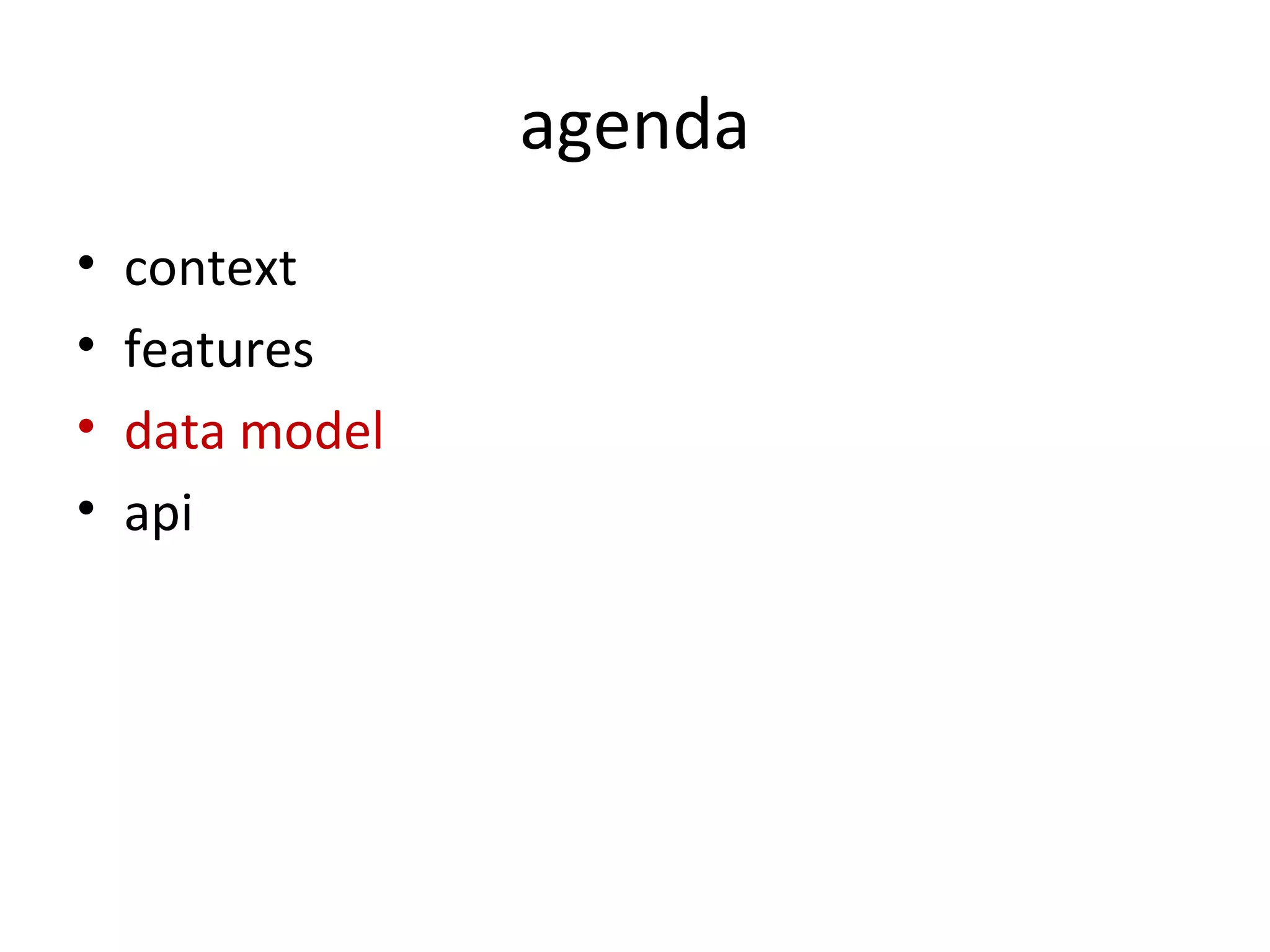 agenda
•   context
•   features
•   data model
•   api
 