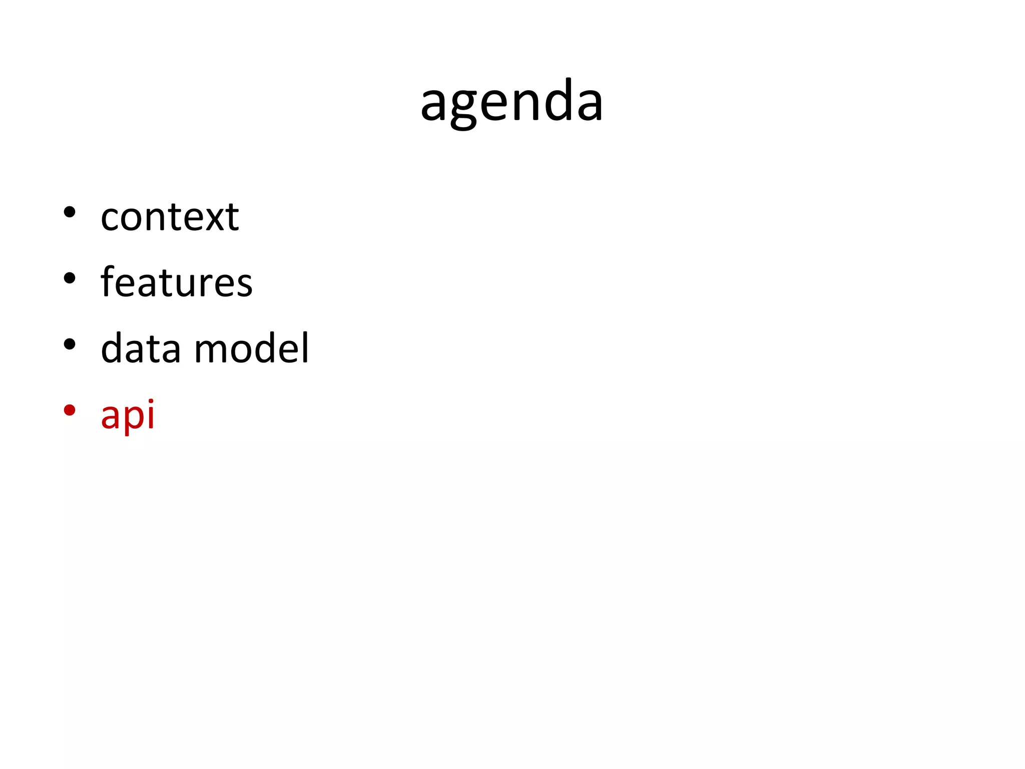 agenda
•   context
•   features
•   data model
•   api
 