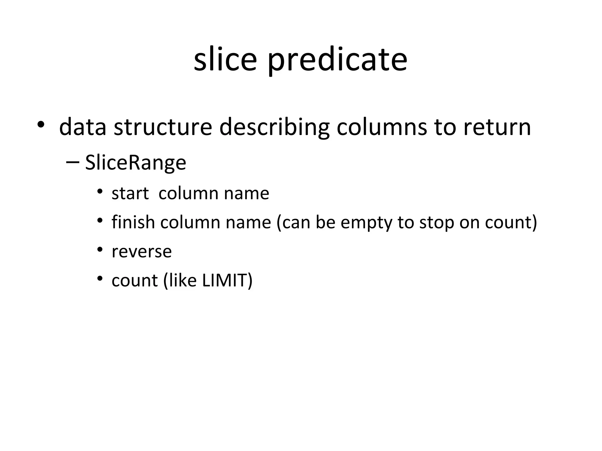 slice predicate
• data structure describing columns to return
  – SliceRange
     •   start column name
     •   finish column name (can be empty to stop on count)
     •   reverse
     •   count (like LIMIT)
 