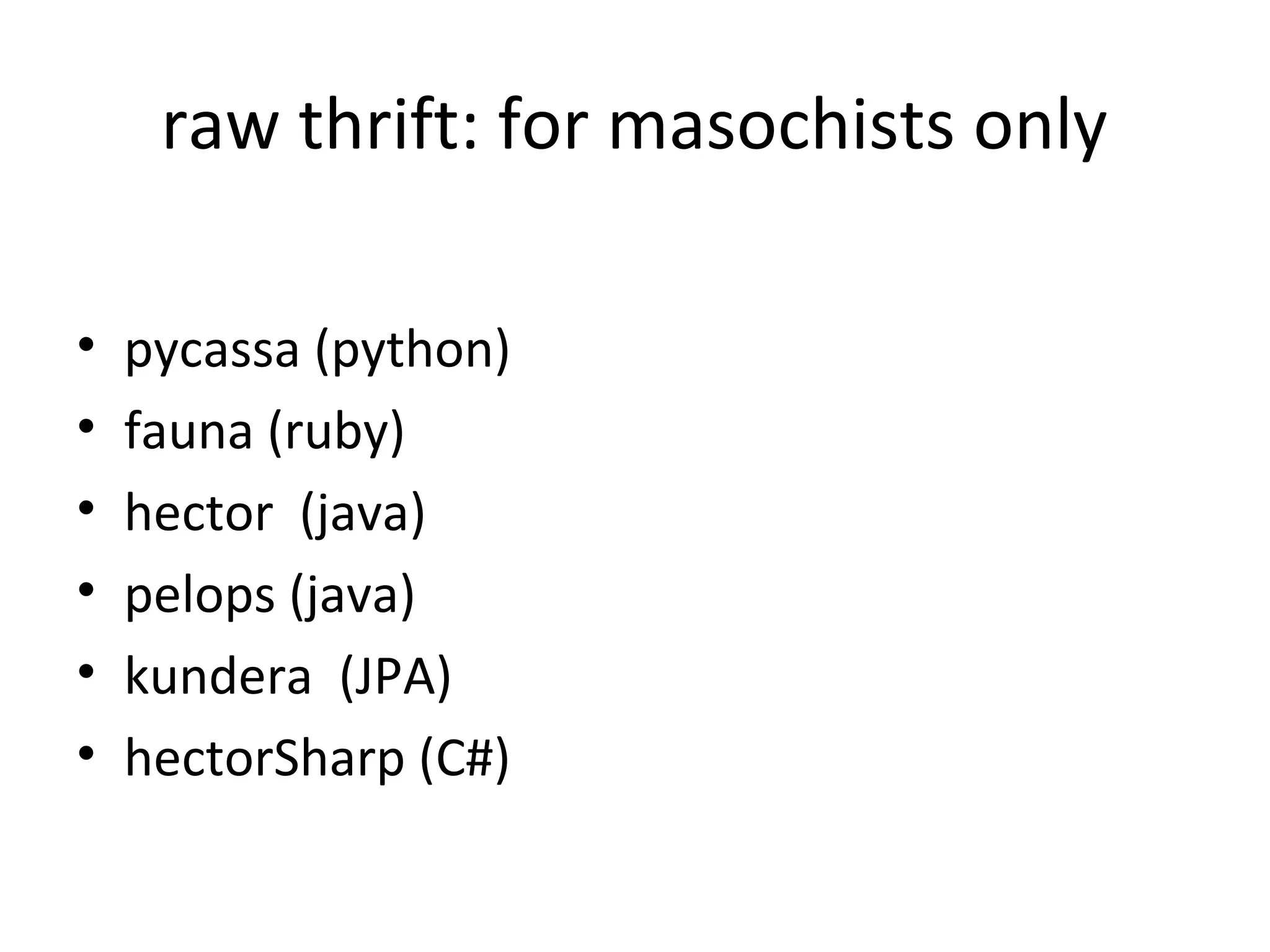 raw thrift: for masochists only

•   pycassa (python)
•   fauna (ruby)
•   hector (java)
•   pelops (java)
•   kundera (JPA)
•   hectorSharp (C#)
 