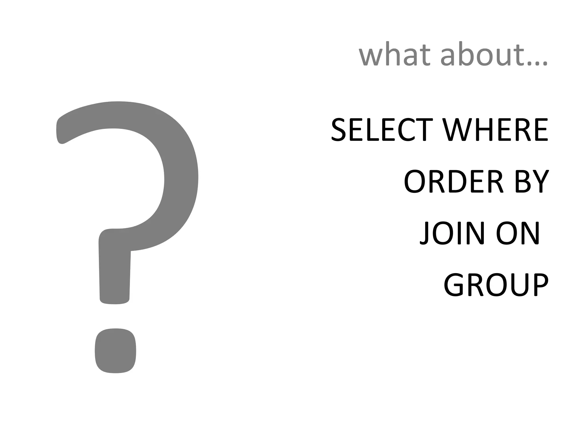 ?
     what about…

    SELECT WHERE
        ORDER BY
         JOIN ON
           GROUP
 
