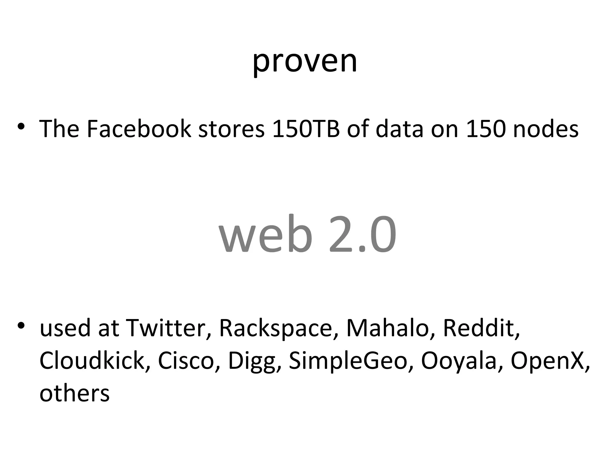 proven
• The Facebook stores 150TB of data on 150 nodes



                 web 2.0
• used at Twitter, Rackspace, Mahalo, Reddit,
  Cloudkick, Cisco, Digg, SimpleGeo, Ooyala, OpenX,
  others
 
