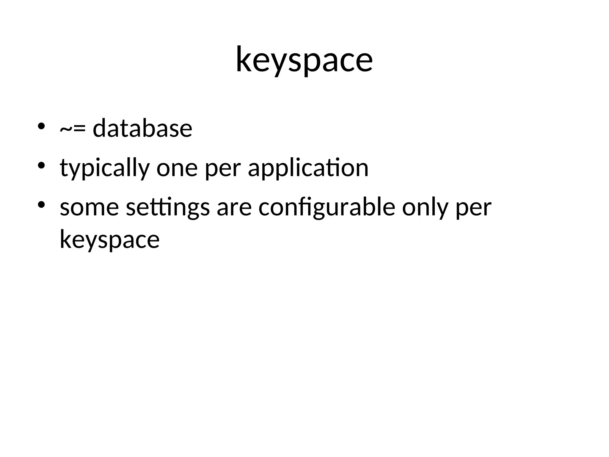 keyspace • ~= database • typically one per application • some settings are configurable only per keyspace 