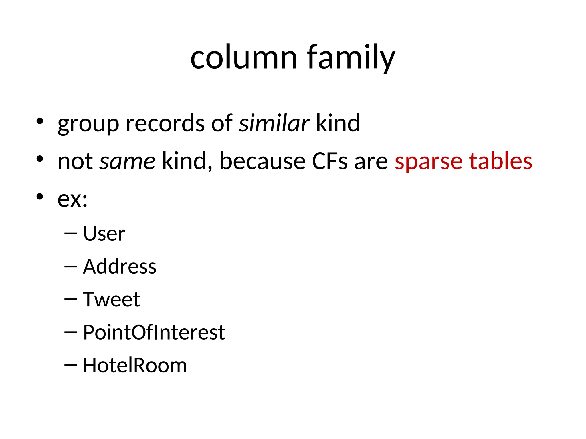 column family • group records of similar kind • not same kind, because CFs are sparse tables • ex: – User – Address – Tweet – PointOfInterest – HotelRoom 