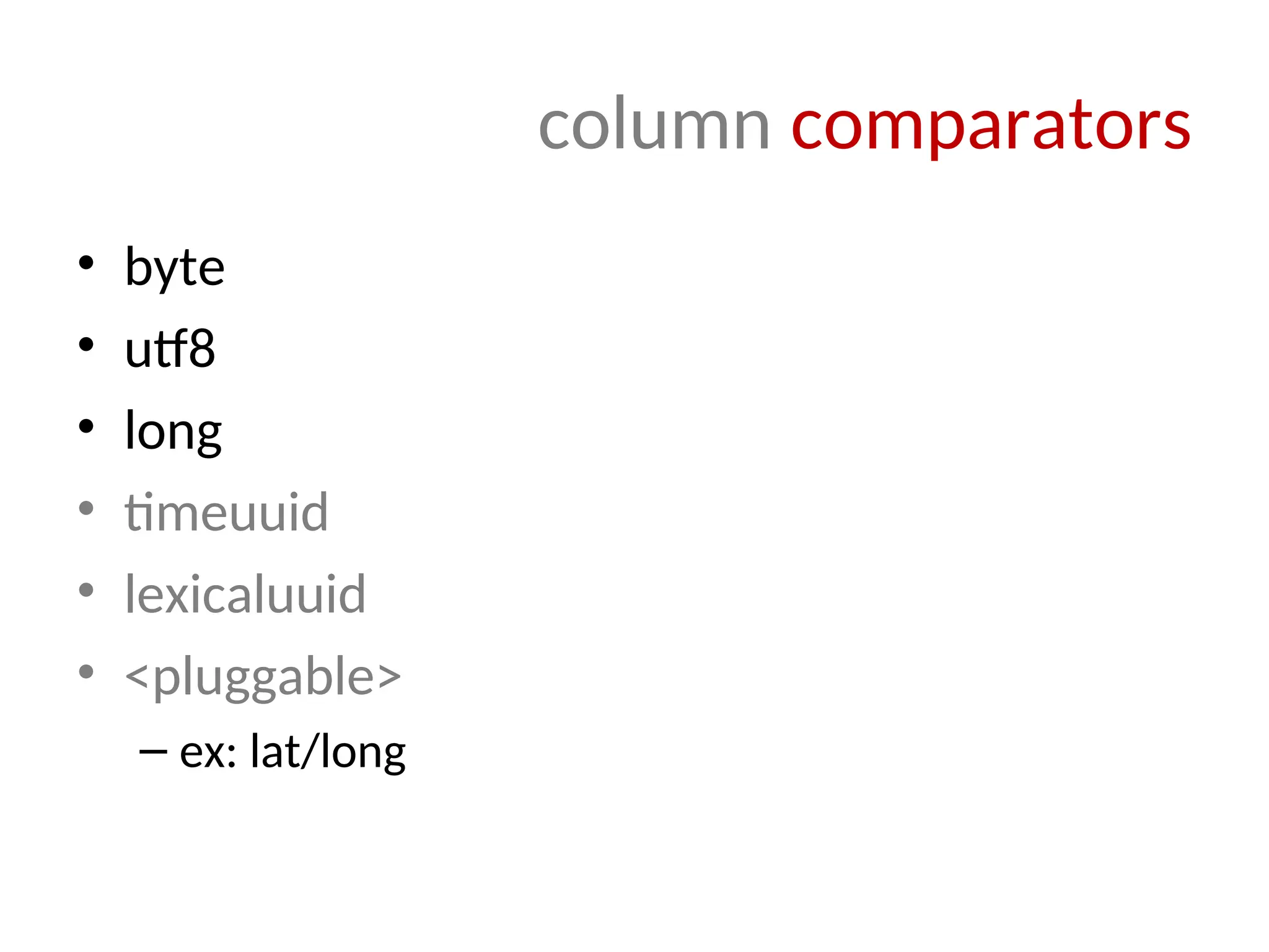 column comparators • byte • utf8 • long • timeuuid • lexicaluuid • <pluggable> – ex: lat/long 