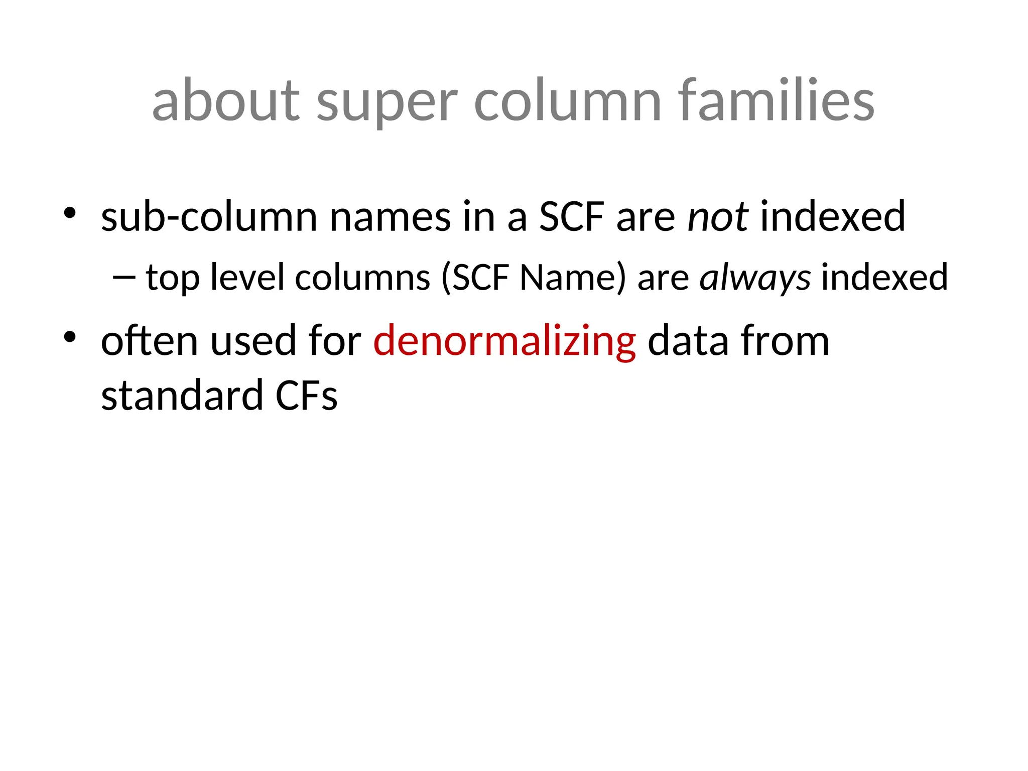 about super column families • sub-column names in a SCF are not indexed – top level columns (SCF Name) are always indexed • often used for denormalizing data from standard CFs 