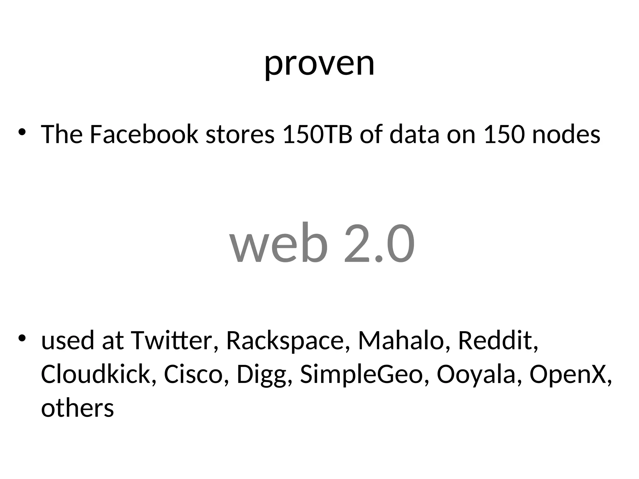proven • The Facebook stores 150TB of data on 150 nodes web 2.0 • used at Twitter, Rackspace, Mahalo, Reddit, Cloudkick, Cisco, Digg, SimpleGeo, Ooyala, OpenX, others 