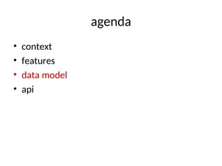agenda
• context
• features
• data model
• api
 
