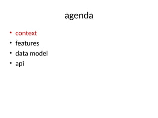 agenda
• context
• features
• data model
• api
 