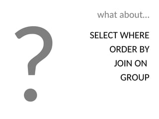 what about…
SELECT WHERE
ORDER BY
JOIN ON
GROUP
?
 