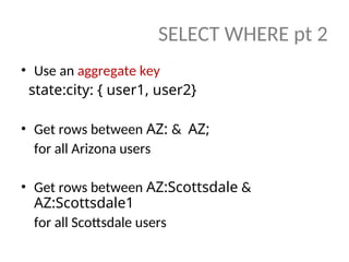 • Use an aggregate key
state:city: { user1, user2}
• Get rows between AZ: & AZ;
for all Arizona users
• Get rows between AZ:Scottsdale &
AZ:Scottsdale1
for all Scottsdale users
SELECT WHERE pt 2
 