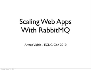 Scaling Web Apps
                             With RabbitMQ
                              Alvaro Videla - ECUG Con 2010




Thursday, October 21, 2010
 