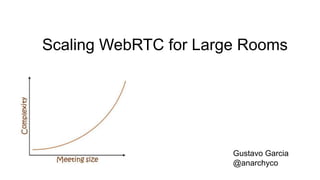 Scaling WebRTC for Large Rooms
Gustavo Garcia
@anarchyco
 