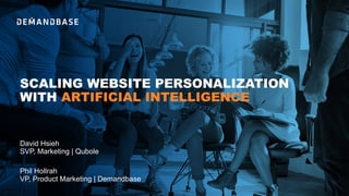 SCALING WEBSITE PERSONALIZATION
WITH ARTIFICIAL INTELLIGENCE
Phil Hollrah
VP, Product Marketing | Demandbase
David Hsieh
SVP, Marketing | Qubole
 