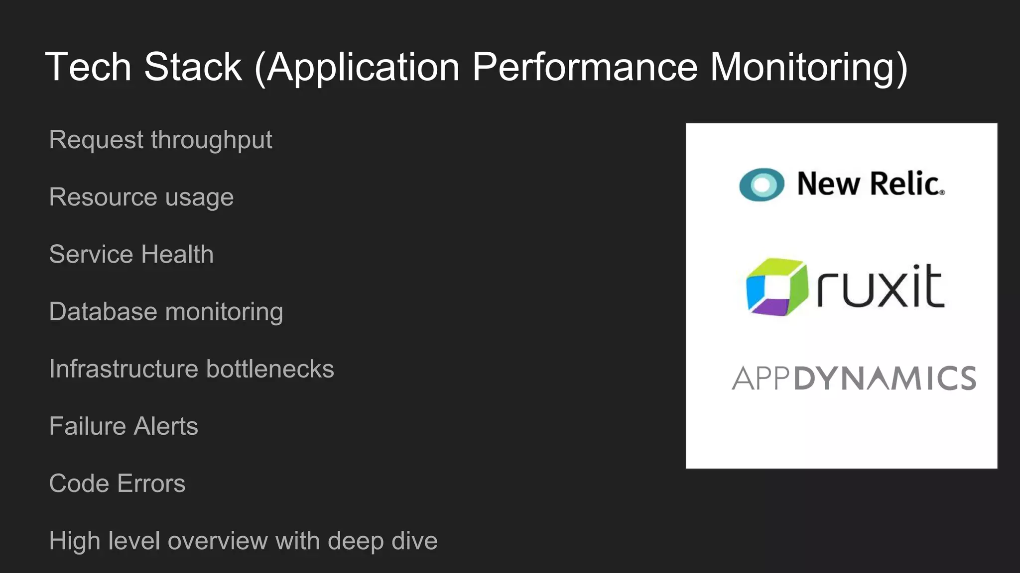 Tech Stack (Application Performance Monitoring)
Request throughput
Resource usage
Service Health
Database monitoring
Infrastructure bottlenecks
Failure Alerts
Code Errors
High level overview with deep dive
 