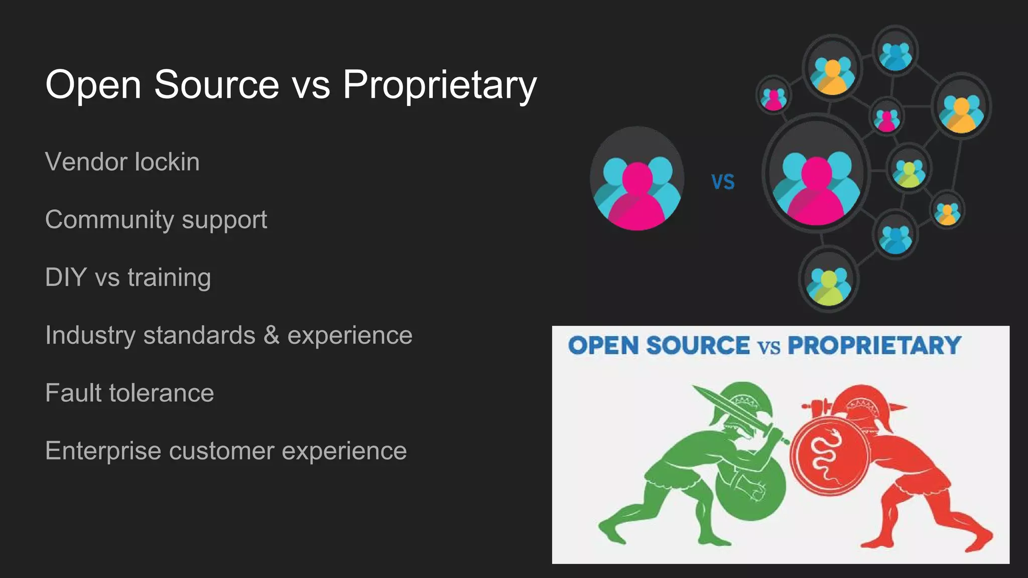 Open Source vs Proprietary
Vendor lockin
Community support
DIY vs training
Industry standards & experience
Fault tolerance
Enterprise customer experience
 