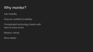 Why monitor?
Get Visibility
Improve usability & stability
Complicated technology stacks with
hard to trace errors
Mission critical
More sleep!
 