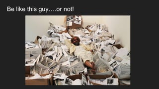 Be like this guy….or not!
 