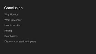 Conclusion
Why Monitor
What to Monitor
How to monitor
Pricing
Dashboards
Discuss your stack with peers
 