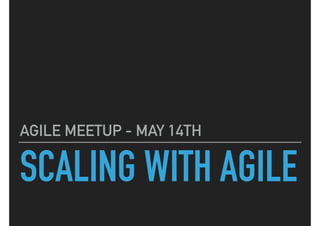 SCALING WITH AGILE
AGILE MEETUP - MAY 14TH
 
