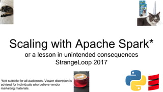 Scaling with Apache Spark*
or a lesson in unintended consequences
StrangeLoop 2017
*Not suitable for all audiences. Viewer discretion is
advised for individuals who believe vendor
marketing materials.
 