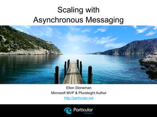 Elton Stoneman
Microsoft MVP & Pluralsight Author
http://particular.net
Scaling with
Asynchronous Messaging
 